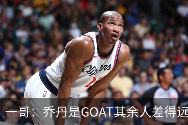 一哥：乔丹是GOAT其余人差得远 第二我选科比因詹姆斯跳投不稳