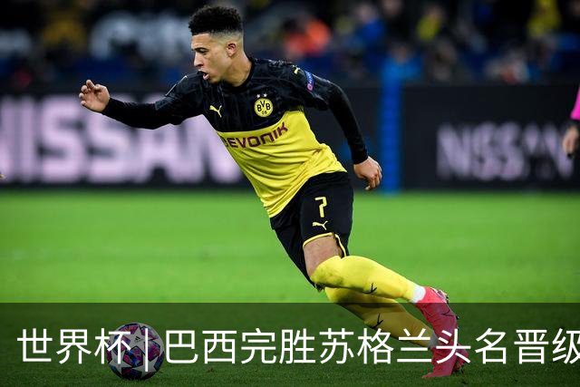 世界杯 | 巴西完胜苏格兰头名晋级 内马尔首秀