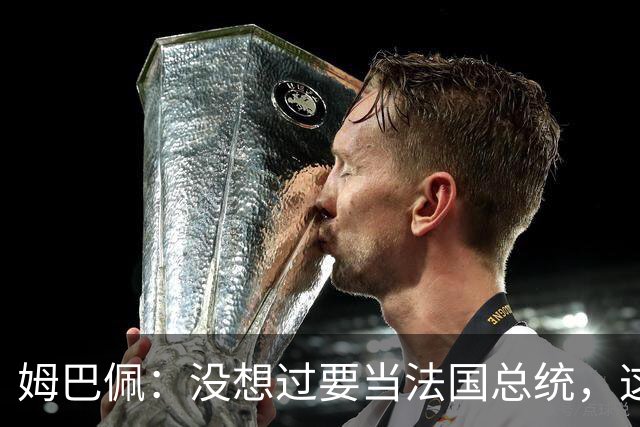 姆巴佩：没想过要当法国总统，这不在我的计划中，我已经够招人恨了