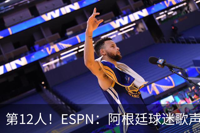 第12人！ESPN：阿根廷球迷歌声从未中断 唱着"想看到第4颗星闪耀"