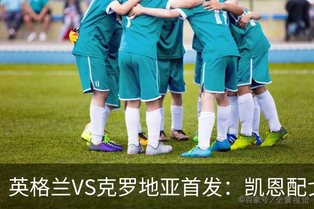 英格兰VS克罗地亚首发：凯恩配戈登马杜埃凯贝林厄姆