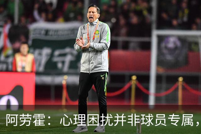 阿劳霍：心理困扰并非球员专属，整个社会很多人都承受同样的煎熬